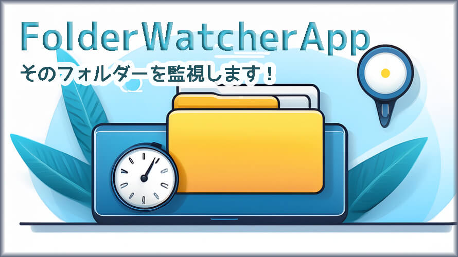 大切なフォルダー、いつも見守ります。「FolderWatcherApp」で変化を見逃さない