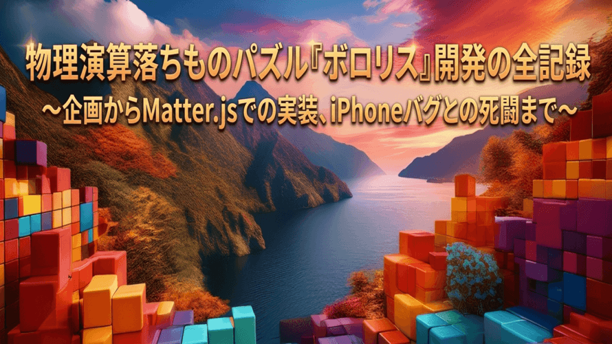 物理演算落ちものパズル『ボロリス』開発の全記録 〜企画からMatter.jsでの実装、iPhoneバグとの死闘まで〜